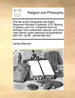 The Life of the Venerable and Right Reverend Richard Challoner, D.D. Bishop of Debra, and V.A. Collected from His Writings, from Authentick Records, and from Near Twenty Years Personal Acquaintance wi