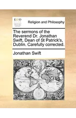 The Sermons of the Reverend Dr. Jonathan Swift, Dean of St Patrick's, Dublin. Carefully Corrected.