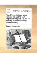 Yorick's Meditations Upon Various Interesting and Important Subjects, Viz. Upon Nothing. Upon Something. Upon the Thing. ...