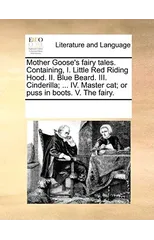 Mother Goose's Fairy Tales. Containing, I. Little Red Riding Hood. II. Blue Beard. III. Cinderilla; ... IV. Master Cat; Or Puss in Boots. V. the Fairy.