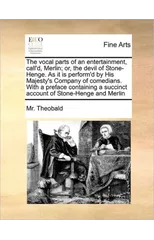 The Vocal Parts of an Entertainment, Call'd, Merlin; Or, the Devil of Stone-Henge. as It Is Perform'd by His Majesty's Company of Comedians. with a Preface Containing a Succinct Account of Stone-Henge