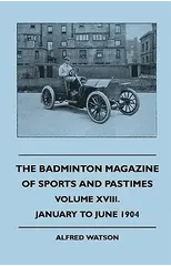 The Badminton Magazine Of Sports And Pastimes - Volume XVIII. - January To June 1904