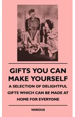 Gifts You Can Make Yourself - A Selection Of Delightful Gifts Which Can Be Made At Home For Everyone