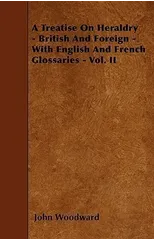 A Treatise On Heraldry - British And Foreign - With English And French Glossaries - Vol. II