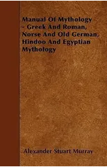 Manual Of Mythology - Greek And Roman, Norse And Old German, Hindoo And Egyptian Mythology