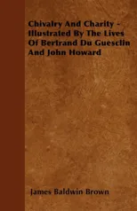 Chivalry And Charity - Illustrated By The Lives Of Bertrand Du Guesclin And John Howard