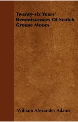 Twenty-six Years' Reminiscences Of Scotch Grouse Moors