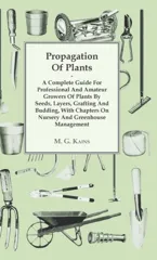 Propagation Of Plants - A Complete Guide For Professional And Amateur Growers Of Plants By Seeds, Layers, Grafting And Budding, With Chapters On Nursery And Greenhouse Management