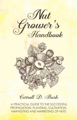 Nut Grower's Handbook - A Practical Guide To The Successful Propagation, Planting, Cultivation, Harvesting And Marketing Of Nuts