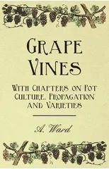 Grape Vines - With Chapters on Pot Culture, Propagation and Varieties