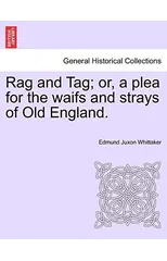 Rag and Tag; Or, a Plea for the Waifs and Strays of Old England.