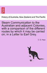 Steam Communication to the Australian and Adjacent Colonies, with a Comparison of the Different Routes by Which It May Be Carried On; In a Letter to Earl Grey.