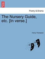 The Nursery Guide, etc. [In verse.]
