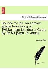 Bounce to Fop. an Heroick Epistle from a Dog at Twickenham to a Dog at Court. by Dr S-T [swift. in Verse].