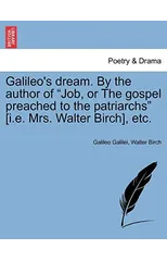 Galileo's Dream. by the Author of Job, or the Gospel Preached to the Patriarchs [i.E. Mrs. Walter Birch], Etc.