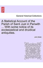 A Statistical Account of the Parish of Saint Just in Penwith ... with Some Notice of Its Ecclesiastical and Druidical Antiquities.
