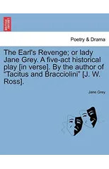 The Earl's Revenge; Or Lady Jane Grey. a Five-ACT Historical Play [In Verse]. by the Author of Tacitus and Bracciolini [J. W. Ross].