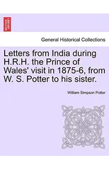 Letters from India During H.R.H. the Prince of Wales' Visit in 1875-6, from W. S. Potter to His Sister.