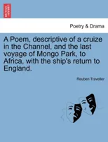 A Poem, Descriptive of a Cruize in the Channel, and the Last Voyage of Mongo Park, to Africa, with the Ship's Return to England.