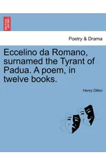 Eccelino Da Romano, Surnamed the Tyrant of Padua. a Poem, in Twelve Books.
