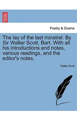 The Lay of the Last Minstrel. by Sir Walter Scott, Bart. with All His Introductions and Notes, Various Readings, and the Editor's Notes.