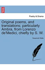 Original Poems, and Translations; Particularly Ambra, from Lorenzo de'Medici, Chiefly by S. W.