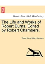 The Life and Works of Robert Burns. Edited by Robert Chambers.