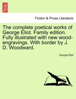 The Complete Poetical Works of George Eliot. Family Edition. Fully Illustrated with New Wood-Engravings. with Border by J. D. Woodward.