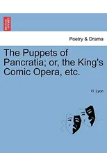 The Puppets of Pancratia; Or, the King's Comic Opera, Etc.