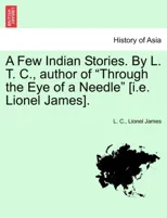 A Few Indian Stories. by L. T. C., Author of "Through the Eye of a Needle" [I.E. Lionel James].