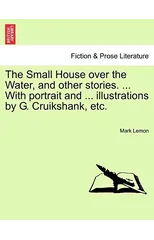 The Small House Over the Water, and Other Stories. ... with Portrait and ... Illustrations by G. Cruikshank, Etc.