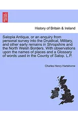Salopia Antiqua, or an enquiry from personal survey into the Druidical, Military, and other early remains in Shropshire and the North Welsh Borders. With observations upon the names of places and a Gl