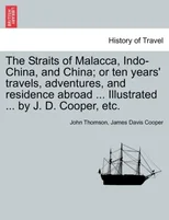 The Straits of Malacca, Indo-China, and China; or ten years' travels, adventures, and residence abroad ... Illustrated ... by J. D. Cooper, etc.