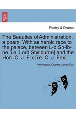 The Beauties of Administration, a Poem. with an Heroic Race to the Palace, Between L-D Sh-LB-Ne [I.E. Lord Shelburne] and the Hon. C. J. F-X [I.E. C. J. Fox].