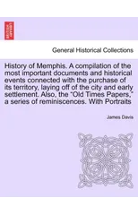 History of Memphis. a Compilation of the Most Important Documents and Historical Events Connected with the Purchase of Its Territory, Laying Off of the City and Early Settlement. Also, the "Old Times