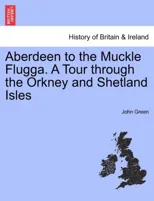 Aberdeen to the Muckle Flugga. a Tour Through the Orkney and Shetland Isles