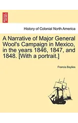 A Narrative of Major General Wool's Campaign in Mexico, in the Years 1846, 1847, and 1848. [with a Portrait.]
