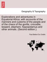 Explorations and adventures in Equatorial Africa; with accounts of the manners and customs of the people and of the chace of the gorilla, crocodile, leopard, elephant, hippopotamus and other animals.