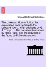 The Unknown Horn of Africa. an Exploration from Berbera to the Leopard River ... with Additions by G. J. Thrupp ... the Narrative Illustrations by Rose Hake, and the Drawings of the Fauna by K. Keulem