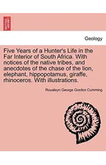 Five Years of a Hunter's Life in the Far Interior of South Africa. with Notices of the Native Tribes, and Anecdotes of the Chase of the Lion, Elephant, Hippopotamus, Giraffe, Rhinoceros. with Illustra