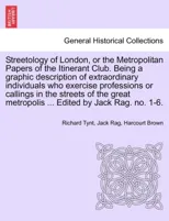 Streetology of London, or the Metropolitan Papers of the Itinerant Club. Being a Graphic Description of Extraordinary Individuals Who Exercise Professions or Callings in the Streets of the Great Metro