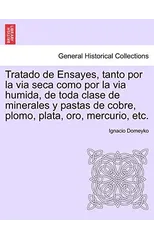 Tratado de Ensayes, tanto por la via seca como por la via humida, de toda clase de minerales y pastas de cobre, plomo, plata, oro, mercurio, etc.