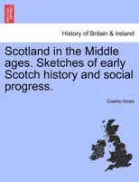 Scotland in the Middle Ages. Sketches of Early Scotch History and Social Progress.
