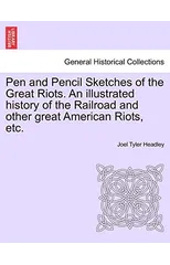 Pen and Pencil Sketches of the Great Riots. An illustrated history of the Railroad and other great American Riots, etc.