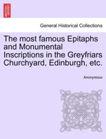 The Most Famous Epitaphs and Monumental Inscriptions in the Greyfriars Churchyard, Edinburgh, Etc.