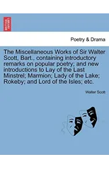 The Miscellaneous Works of Sir Walter Scott, Bart., Containing Introductory Remarks on Popular Poetry; And New Introductions to Lay of the Last Minstr