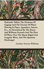 Hydraulic Tables; The Elements Of Gagings And The Friction Of Water Flowing In Pipes, Aqueducts, Sewers, Etc., As Determined By The Hazen And Williams Formula And The Flow Of Water Over The Sharp-Edge