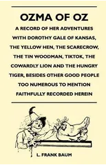 Ozma Of Oz - A Record Of Her Adventures With Dorothy Gale Of Kansas, The Yellow Hen, The Scarecrow, The Tin Woodman, Tiktok, The Cowardly Lion And The Hungry Tiger, Besides Other Good People Too Numer
