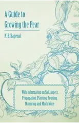 A Guide to Growing the Pear with Information on Soil, Aspect, Propagation, Planting, Pruning, Manuring and Much More