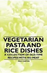 Vegetarian Pasta and Rice Dishes - A Collection of Old-Time Recipes with No Meat